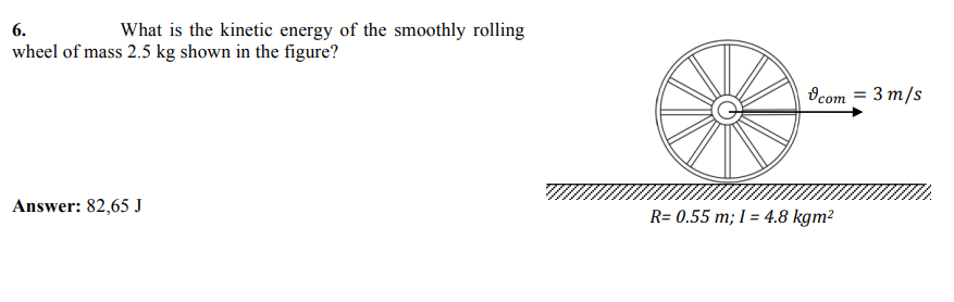 6.
What is the kinetic energy of the smoothly rolling
wheel of mass 2.5 kg shown in the figure?
Ocom = 3 m/s
Answer: 82,65 J
R= 0.55 m; I = 4.8 kgm²
%3D
