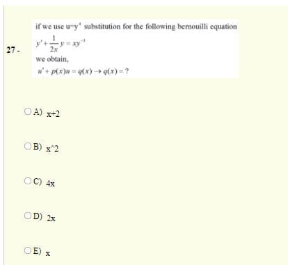 if we use u-y' substitution for the following bemouilli equation
27-
we obtain,
w+ p(x)u = q(x) + g(*) = ?
O A) x+2
OB) x^2
OC) 4x
OD) 2x
OE) x
