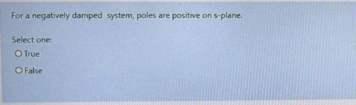 For a negatively damped system, poles.
positive
s-plane.
are
on
Select one:
O True
O False
