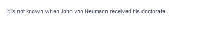 It is not known when John von Neumann received his doctorate.
