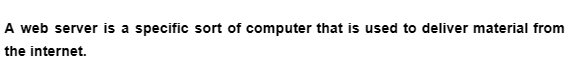 A web server is a specific sort of computer that is used to deliver material from
the internet.