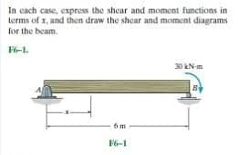 In cach case, express the shear and moment functions in
terms of 1, and then draw the shear and moment diagrams
for the beam.
F6-1.
30 kN-m
F6-1
