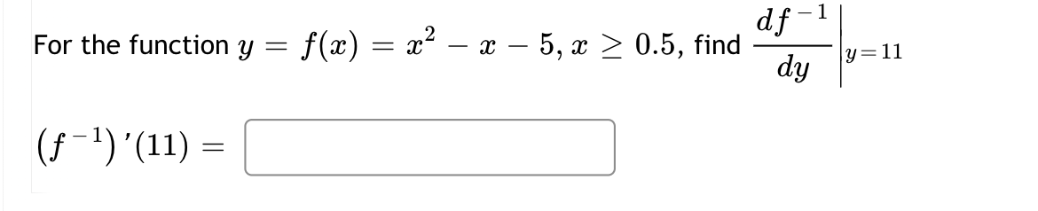 For the function y
(ƒ−¹)'(11) =
-
ƒ(x) = x² − x − 5, x ≥ 0.5, find
-
-
df
dy
1
y=11