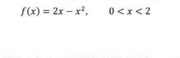 f(x) = 2x – x2,
0 <x< 2
