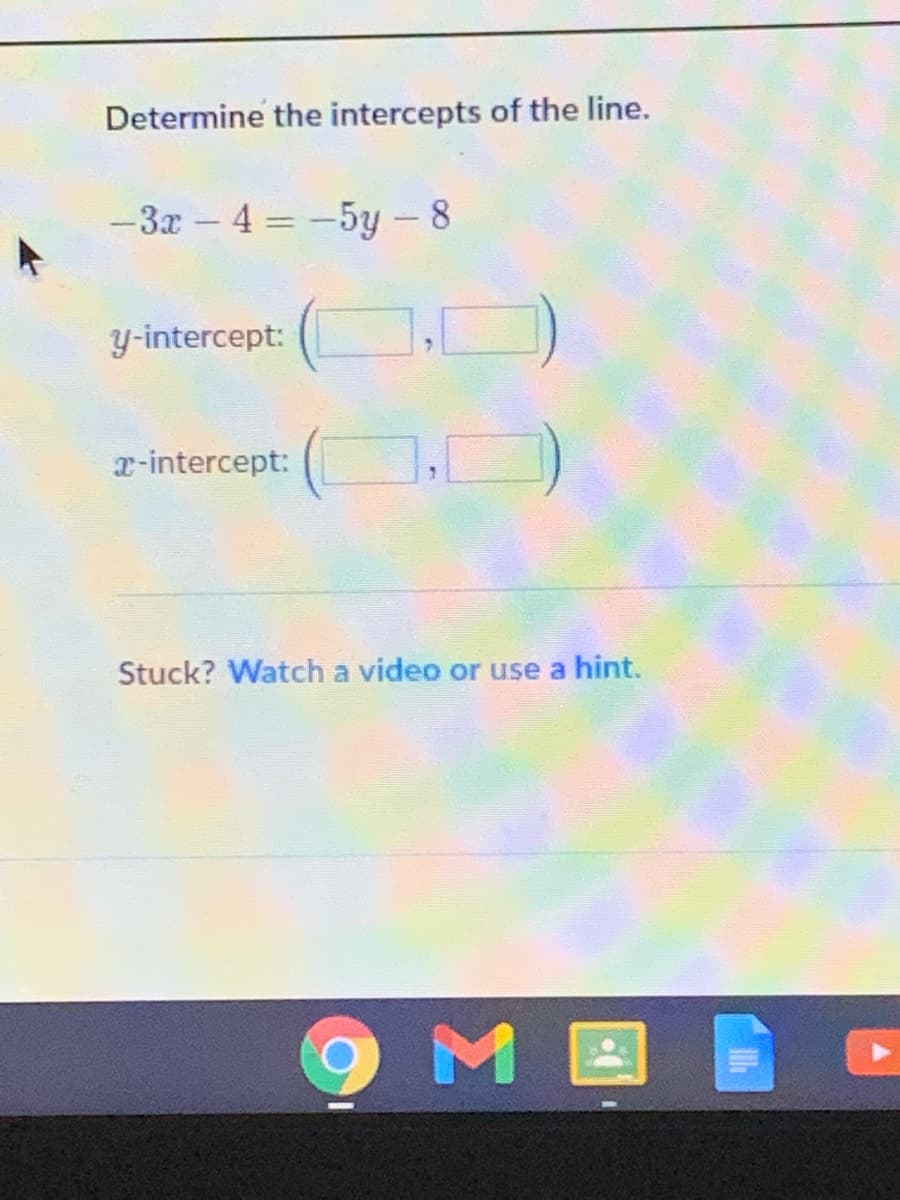 Determine the intercepts of the line.
-3x - 4 = -5y – 8
y-intercept:
r-intercept:
Stuck? Watch a video or use a hint.
ME
