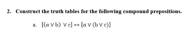 2. Construct the truth tables for the following compound prepositions.
a. [(a V b) V c]→ [a V (b V c)]
