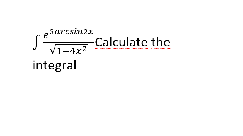 e3arcsin2x
Calculate the
V1-4x2
integral
