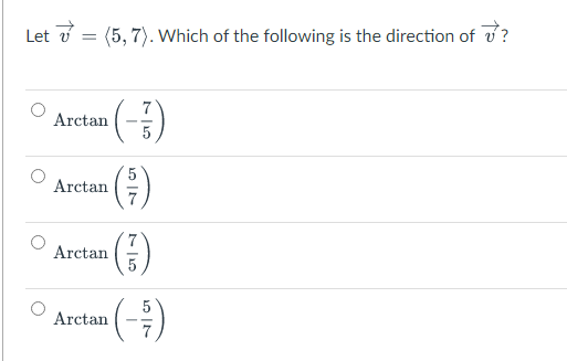 Let v = (5, 7). Which of the following is the direction of
Arctan
Arcian )
Arctan
5
Arctan
