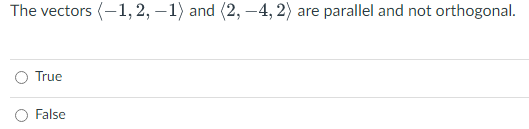 The vectors (-1, 2, – 1) and (2, –4, 2) are parallel and not orthogonal.
O True
False
