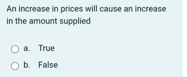 An increase in prices will cause an increase
in the amount supplied
a. True
b. False
