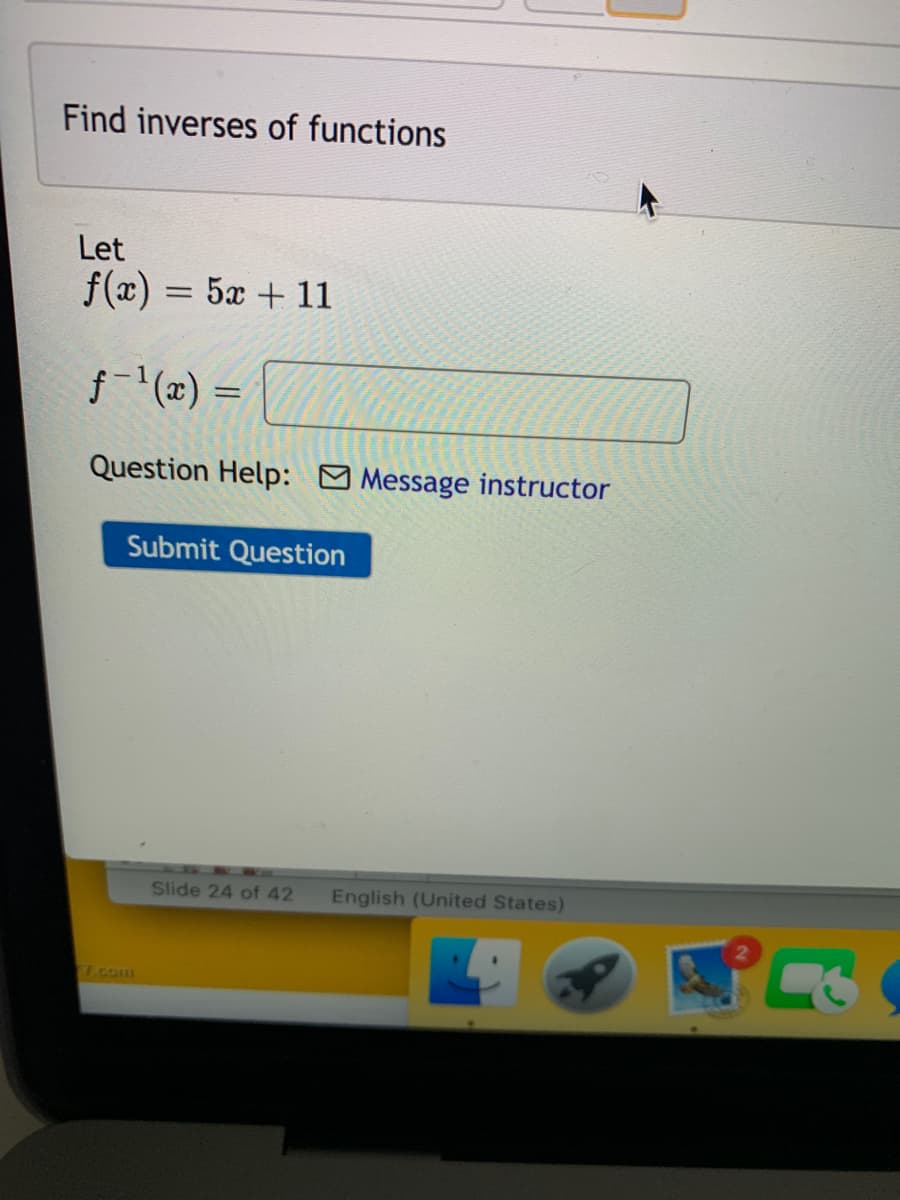 Find inverses of functions
Let
f(x) = 5x + 11
f- (x) =
Question Help: Message instructor
Submit Question
Slide 24 of 42
English (United States)
.com
