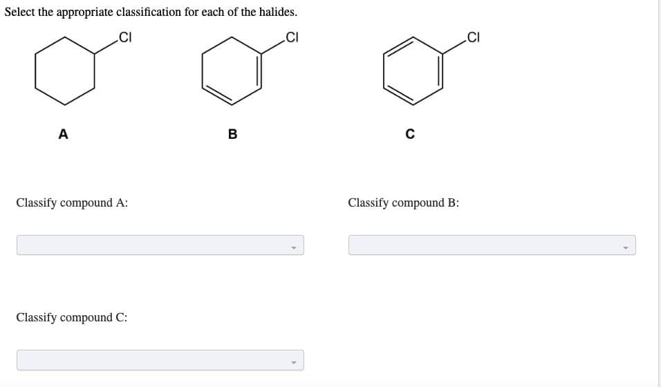 Select the appropriate classification for each of the halides.
.CI
.CI
.CI
A
Classify compound A:
Classify compound B:
Classify compound C:
B.
