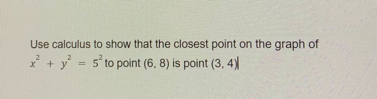 Use calculus to show that the closest point on the graph of
2
2
+ y² = 5² to point (6, 8) is point (3, 4)|
X