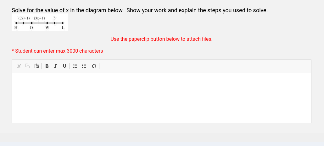 Solve for the value of x in the diagram below. Show your work and explain the steps you used to solve.
(2x+1) (3x-1) 5
H
O
W
L
* Student can enter max 3000 characters
X DG BIU 23 = Q
Use the paperclip button below to attach files.