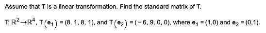 Assume that T is a linear transformation. Find the standard matrix of T.
T: R2→R*, T(e,) = (8, 1, 8, 1), and T(e2) = (-6, 9, 0, 0), where e, = (1,0) and e, = (0,1).
