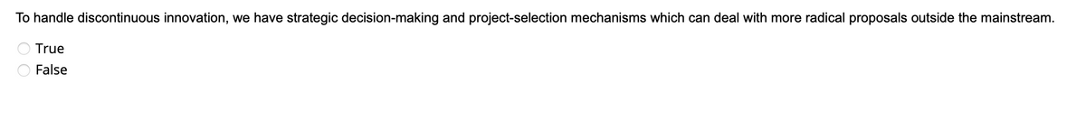 PO
To handle discontinuous innovation, we have strategic decision-making and project-selection mechanisms which can deal with more radical proposals outside the mainstream.
True
False