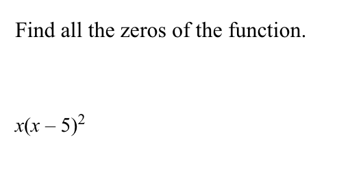 Find all the zeros of the function.
x(x – 5)2
