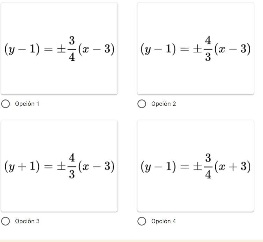 3
==
(y − 1) = (x − 3)
4
O Opción 1
4
(y + 1) = ±² (x − 3)
O Opción 3
4
( y − 1) = ±(x −
-
− 3)
O Opción 2
3
(y − 1) = (x+3)
7
Opción 4