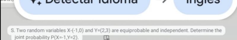 S. Two random variables X-(-1,0) and Y=(2,3) are equiprobable and independent. Determine the
joint probability P(X=-1,Y=2).
L