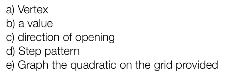 a) Vertex
b) a value
c) direction of opening
d) Step pattern
e) Graph the quadratic on the grid provided
