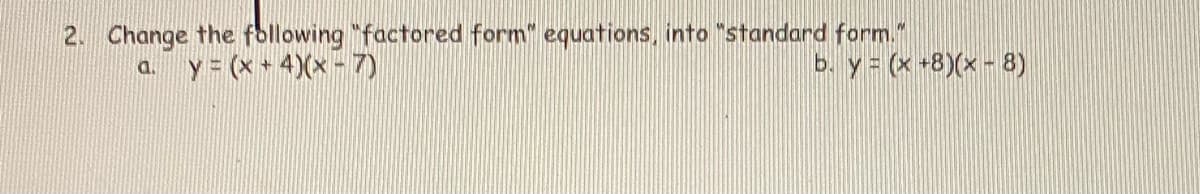 2. Change the following "factored form" equations, into "standard form."
y (x + 4)(x- 7)
b. y = (x +8)(x - 8)
a.
