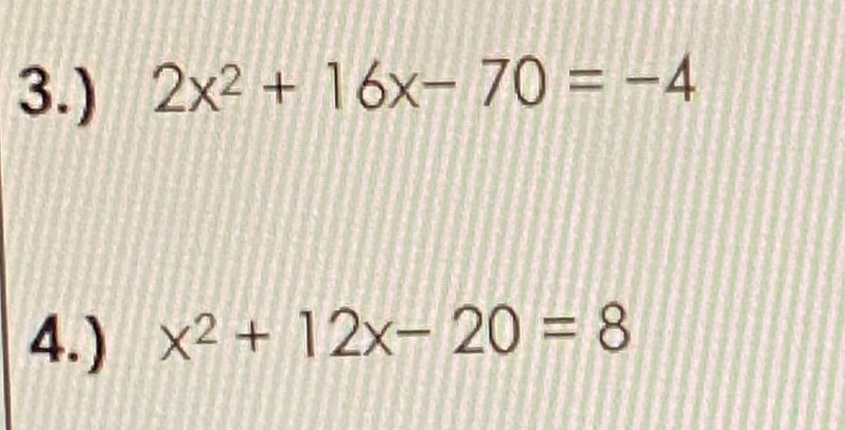 3.) 2x2 + 16x- 70 = -4
4.) x2 + 12x- 20 = 8
