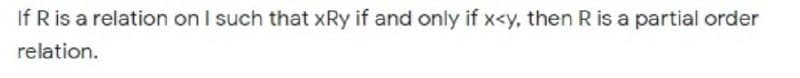 If R is a relation on I such that xRy if and only if x<y, then R is a partial order
relation.
