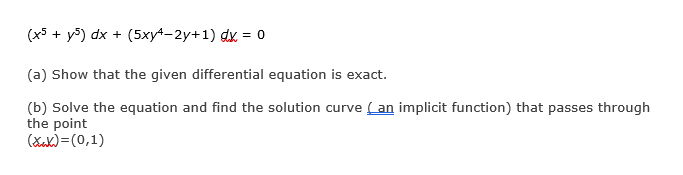 (x5 + y5) dx + (5xy4-2y+1) dx = 0
%3D
(a) Show that the given differential equation is exact.
(b) Solve the equation and find the solution curve (an implicit function) that passes through
the point
(Xak)=(0,1)
