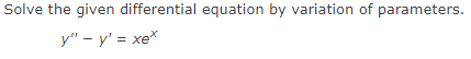 Solve the given differential equation by variation of parameters.
y" - y' = xe*
