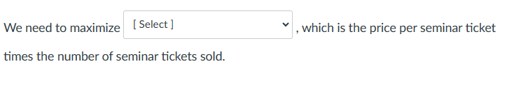 We need to maximize
[Select]
times the number of seminar tickets sold.
which is the price per seminar ticket