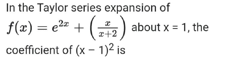 In the Taylor series expansion of
f(x) = e2" +
about x = 1, the
x+2
coefficient of (x – 1)² is

