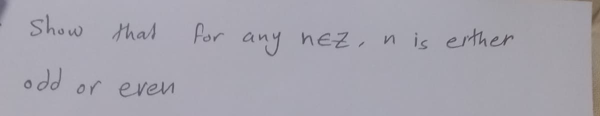 Show thal
For any heZ, n is ether
o dd or even
