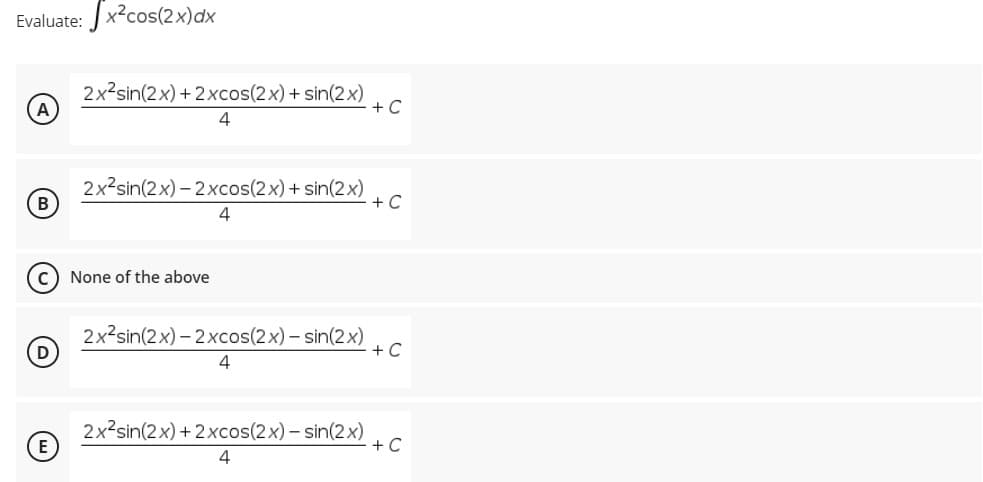 Evaluate: x?cos(2x)dx
2x2sin(2x) + 2xcos(2x) + sin(2x)
A
+ C
4
2x2sin(2x) – 2xcos(2x) + sin(2x)
B
+ C
4
c) None of the above
2x2sin(2x) – 2xcos(2x) – sin(2x)
+ C
4
2x2sin(2x) + 2xcos(2x) – sin(2x)
+C
