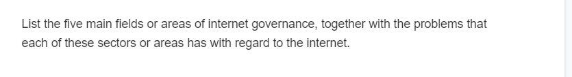 List the five main fields or areas of internet governance, together with the problems that
each of these sectors or areas has with regard to the internet.