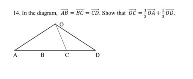 14. In the diagram, AB = BC = CD. Show that OC = OA+OD.
A
B
C
D