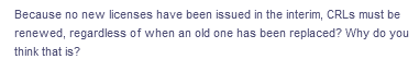 Because no new licenses have been issued in the interim, CRLS must be
renewed, regardless of when an old one has been replaced? Why do you
think that is?
