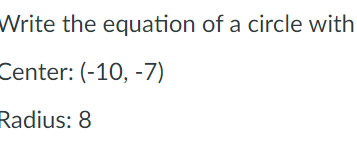 Write the equation of a circle with
Center: (-10, -7)
Radius: 8
