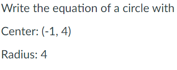 Write the equation of a circle with
Center: (-1, 4)
Radius: 4
