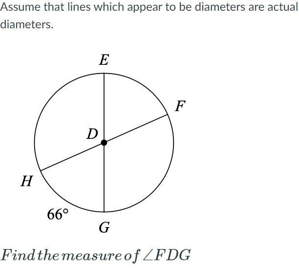 Assume that lines which appear to be diameters are actual
diameters.
E
F
H
66°
G
Findthe measureof ZFDG

