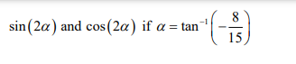 8
sin (2a) and cos (2a) if a = tan
15
