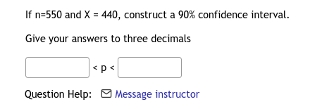 If n=550 and X = 440, construct a 90% confidence interval.
Give your answers to three decimals
<p<
Question Help: O
| Message instructor
