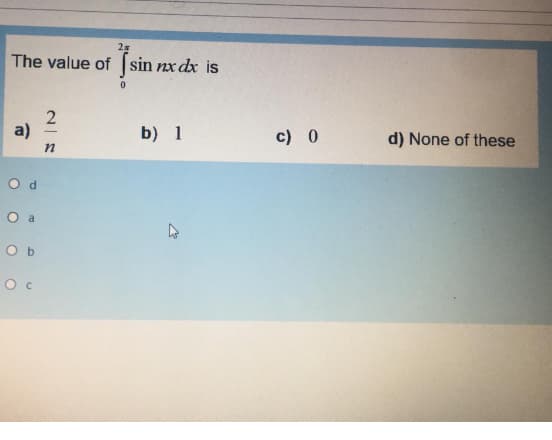 2x
jsin
The value of sin nx dx is
a)
b) 1
c) 0
d) None of these
O d
O a
O b
O c
