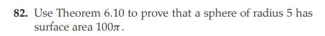 82. Use Theorem 6.10 to prove that a sphere of radius 5 has
surface area 1007.
