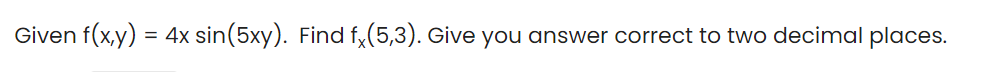 Given f(x,y) = 4x sin(5xy). Find f,(5,3). Give you answer correct to two decimal places.
