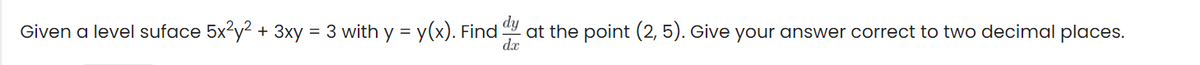 Given a level suface 5x?y? + 3xy = 3 with y = y(x). Find
dy
at the point (2, 5). Give your answer correct to two decimal places.
dæ
