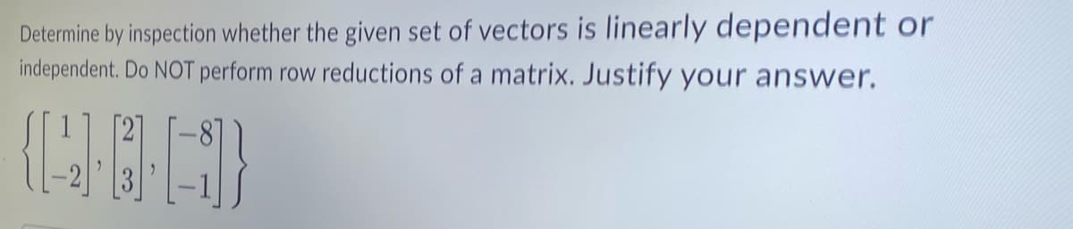 Determine by inspection whether the given set of vectors is linearly dependent or
independent. Do NOT perform row reductions of a matrix. Justify your answer.
(OD)