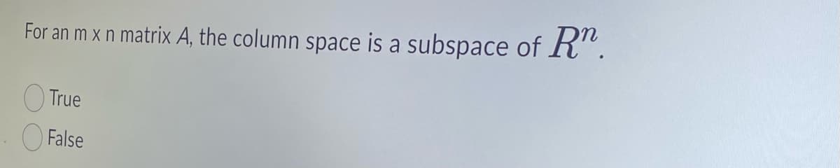 For an m x n matrix A, the column space is a subspace of Rn.
True
False