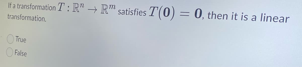 If a transformation T: R" → Rm satisfies T(0) = 0, then it is a linear
transformation.
True
False