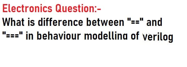 Electronics Question:-
What is difference between "=="
and
"===" in behaviour modellina of verilog
