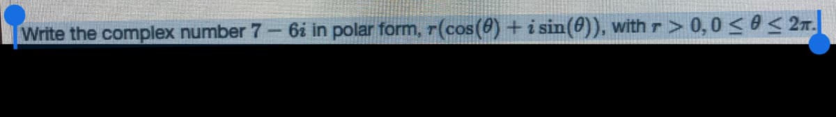 Write the complex number 7- 6ż in polar form, r(cos(0) + i sin(0)), with r> 0,0 ≤0 ≤ 2.